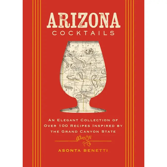 Arizona Cocktails: An Elegant Collection of Over 100 Recipes