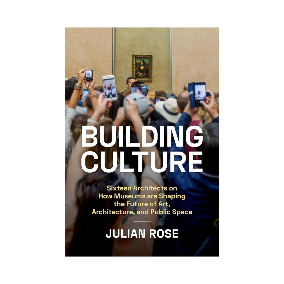 Building Culture: Sixteen Architects on How Museums Are Shaping the Future of Art, Architecture, and Public Space