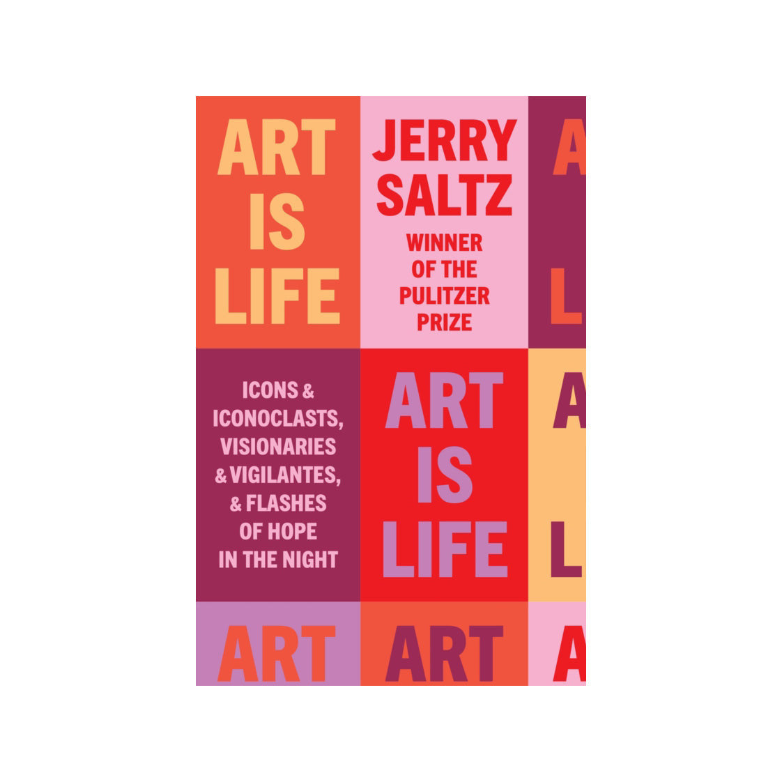 Art Is Life: Icons and Iconoclasts, Visionaries and Vigilantes, and Flashes of Hope in the Night by Jerry Saltz